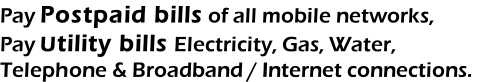 Pay Postpaid bills of all mobile networks, Pay Utility bills Electricity, Gas, Water, Telephone & Broadband / Internet connections.